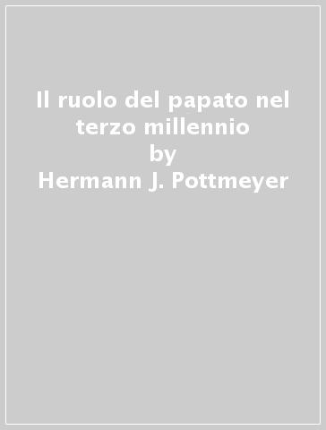 Il ruolo del papato nel terzo millennio - Hermann J. Pottmeyer