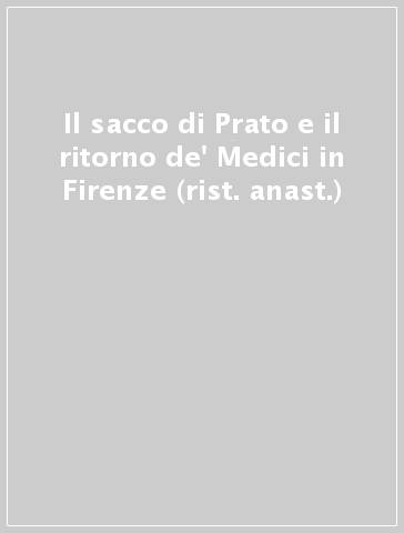 Il sacco di Prato e il ritorno de' Medici in Firenze (rist. anast.)