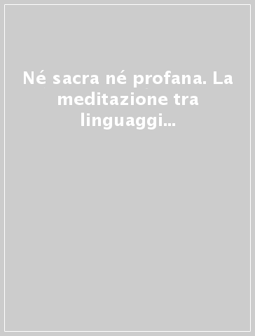 Né sacra né profana. La meditazione tra linguaggi filosofici e letterari