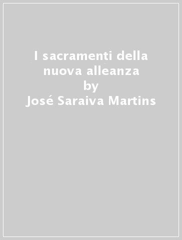 I sacramenti della nuova alleanza - José Saraiva Martins