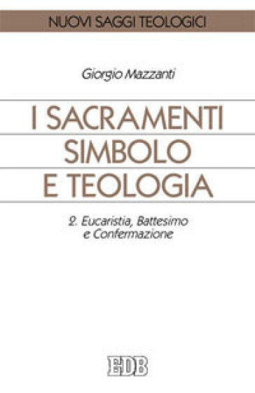 I sacramenti simbolo e teologia. 2: Eucaristia, battesimo e confermazione - Giorgio Mazzanti