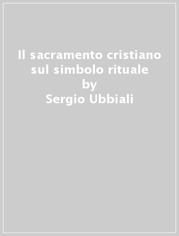 Il sacramento cristiano sul simbolo rituale - Sergio Ubbiali