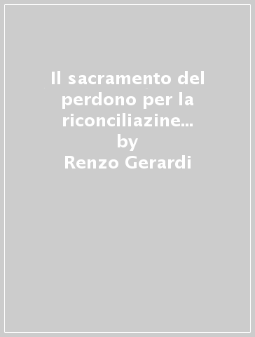 Il sacramento del perdono per la riconciliazine dei penitenti - Renzo Gerardi