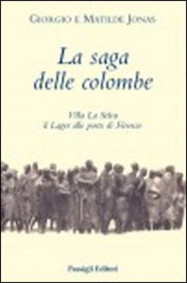 La saga delle colombe. Villa La Selva il lager alle porte di Firenze - Giorgio Jonas - Matilde Jonas