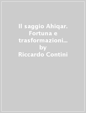 Il saggio Ahiqar. Fortuna e trasformazioni di uno scritto sapienziale. Il testo più antico e le sue versioni - Riccardo Contini - Cristiano Grottanelli