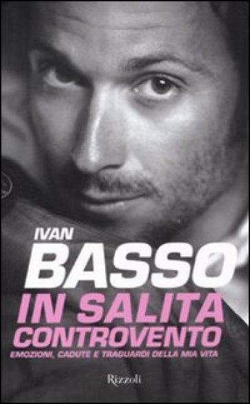 In salita controvento. Emozioni, cadute e traguardi della mia vita - Ivan Basso - Francesco Caielli