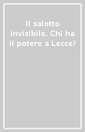 Il salotto invisibile. Chi ha il potere a Lecce?