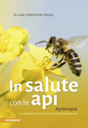 In salute con le api. Apitherapia. La riscoperta di un antica arte di guarigione