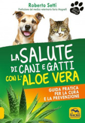 La salute di cani e gatti con l aloe vera. Guida pratica per la cura e la prevenzione