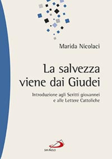 La salvezza viene dai Giudei. Introduzione agli scritti giovannei e alle lettere cattoliche - Marida Nicolaci