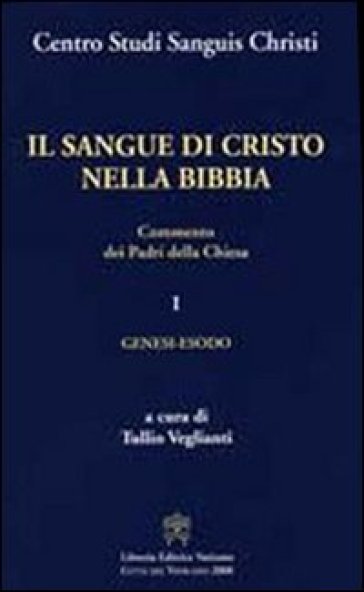 Il sangue di Cristo nella Bibbia. Commento dei Padri della Chiesa. 1.Genesi, Esodo - Tullio Veglianti