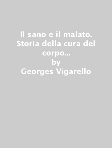 Il sano e il malato. Storia della cura del corpo dal Medioevo a oggi - Georges Vigarello