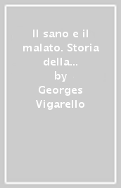 Il sano e il malato. Storia della cura del corpo dal Medioevo a oggi