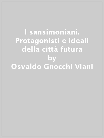 I sansimoniani. Protagonisti e ideali della città futura - Osvaldo Gnocchi Viani