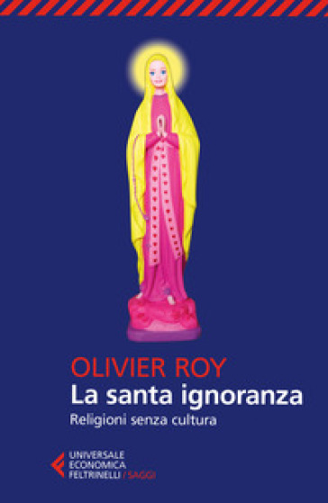 La santa ignoranza. Religioni senza cultura - Olivier Roy