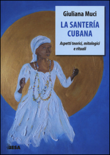 La santeria cubana. Aspetti teorici, mitologici e rituali - Giuliana Muci