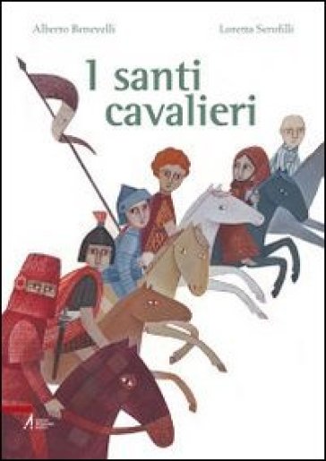 I santi cavalieri. Ediz. illustrata - Alberto Benevelli - Loretta Serofilli