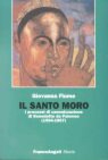 Il santo Moro. I processi di canonizzazione di Benedetto da Palermo (1594-1807) - Giovanna Fiume