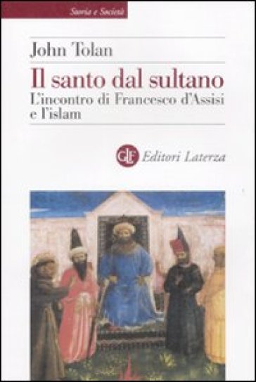 Il santo dal sultano. L'incontro di Francesco d'Assisi e l'islam - John Toland - John Tolan