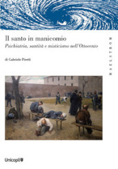 Il santo manicomio. Psichiatria, santità e misticismo nell Ottocento