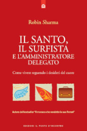 Il santo, il surfista e l amministratore delegato. Come vivere seguendo i desideri del cuore