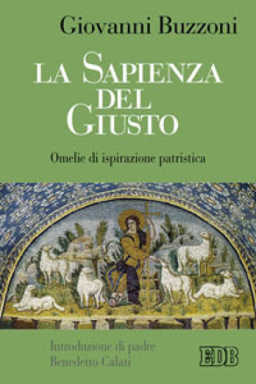 La sapienza del giusto. Omelie di ispirazione patristica - Giovanni Buzzoni