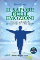 Il sapore delle emozioni. Ritrovare il gusto della vita per vivere meglio con se stessi e gli altri