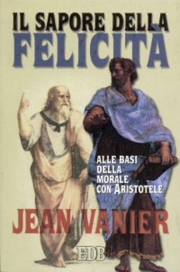 Il sapore della felicità. Alle basi della morale con Aristotele - Jean Vanier