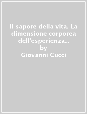 Il sapore della vita. La dimensione corporea dell'esperienza spirituale - Giovanni Cucci