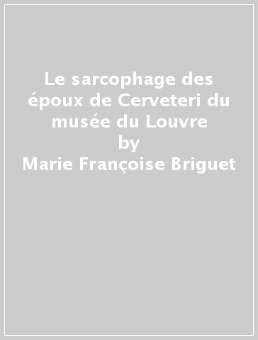 Le sarcophage des époux de Cerveteri du musée du Louvre - Marie-Françoise Briguet