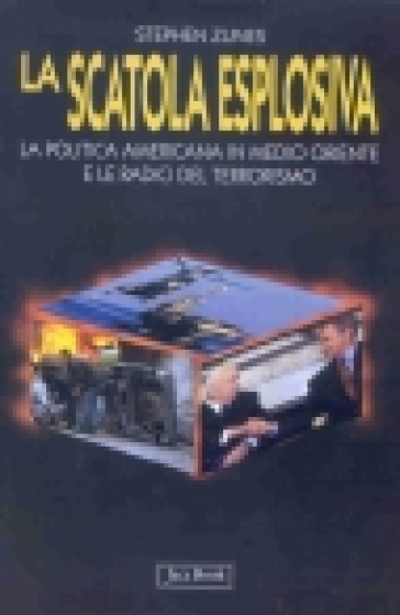 La scatola esplosiva. La politica americana in Medio Oriente e le radici del terrorismo - Stephen Zunes