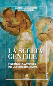 La scelta gentile. L incredibile avventura del «Cantiere delle Donne»