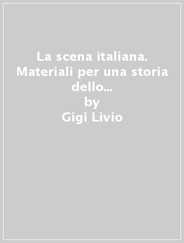 La scena italiana. Materiali per una storia dello spettacolo dell'Otto e Novecento - Gigi Livio