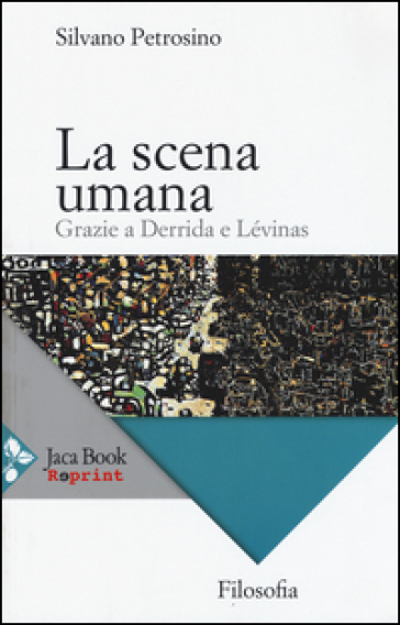 La scena umana. Grazie a Derrida e Lévinas - Silvano Petrosino