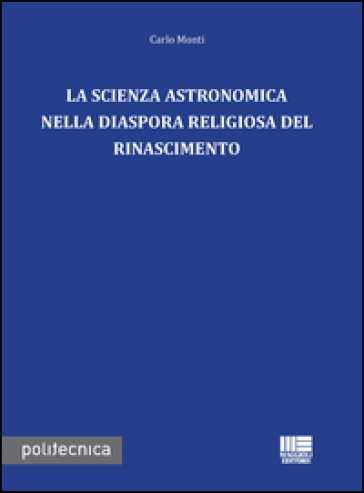 La scienza astronomica nella diaspora religiosa del rinascimento - Carlo Monti