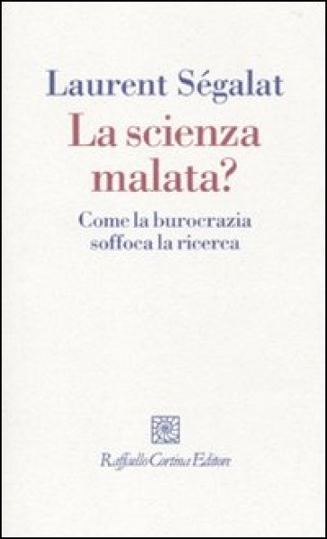 La scienza malata? Come la burocrazia soffoca la ricerca - Laurent Ségalat