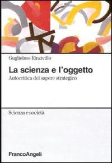 La scienza e l'oggetto. Autocritica del sapere strategico - Guglielmo Rinzivillo