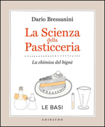 La scienza della pasticceria. La chimica del bignè. Le basi - Dario Bressanini