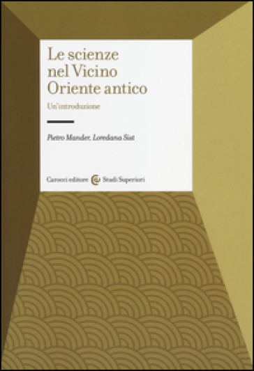 Le scienze nel Vicino Oriente antico. Un'introduzione - Pietro Mander - Loredana Sist