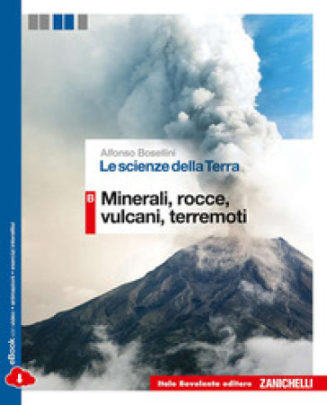 Le scienze della terra. Vol. B: Minerali, rocce, vulcani, terremoti. Per le Scuole superiori. Con e-book. Con espansione online - Alfonso Bosellini