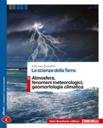 Le scienze della terra. Vol. C: Atmosfera, fenomeni meteorologici, geomorfologia climatica. Per le Scuole superiori. Con e-book. Con espansione online - Alfonso Bosellini