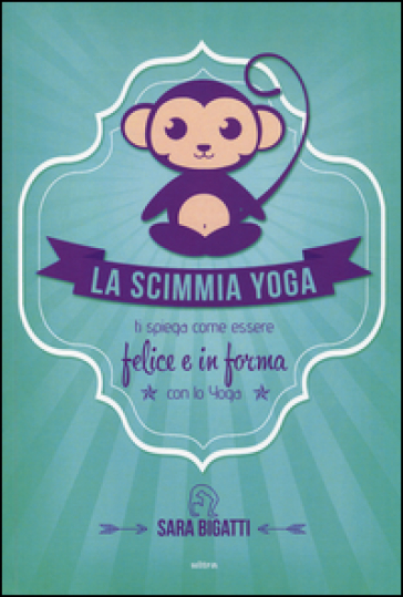 La scimmia yoga. Ti spiega come essere felice e in forma con lo yoga - Sara Bigatti