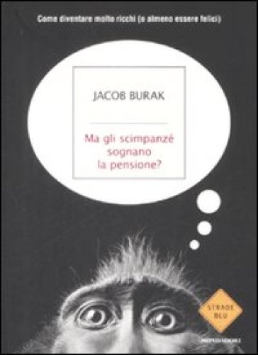 Ma gli scimpanzé sognano la pensione? Come diventare molto ricchi (o almeno essere felici) - Jacob Burak