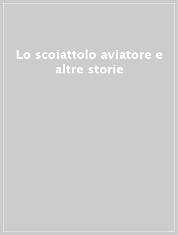 Lo scoiattolo aviatore e altre storie