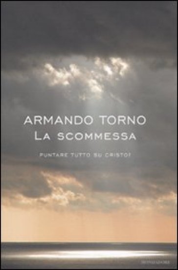 La scommessa. Puntare tutto su Cristo? - Armando Torno