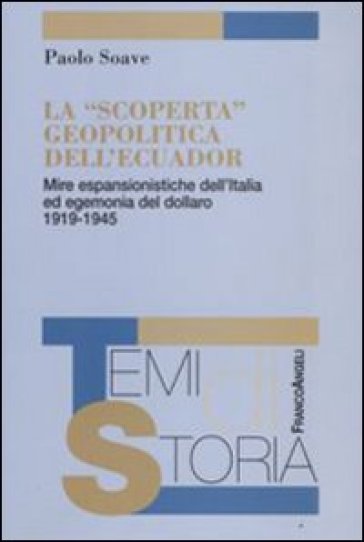 La «scoperta» geopolitica dell'Ecuador. Mire espansionistiche dell'Italia ed egemonia del dollaro 1919-1945 - Paolo Soave