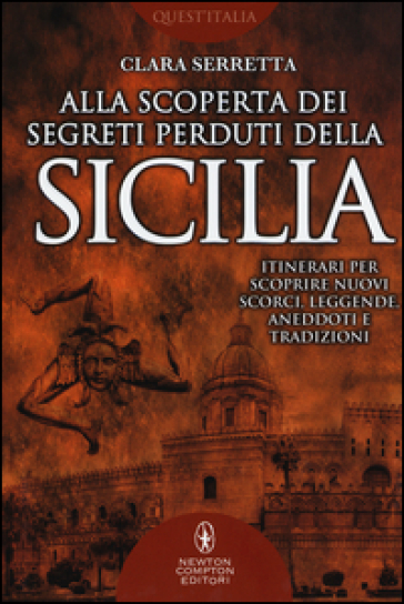 Alla scoperta dei segreti perduti della Sicilia. Itinerari per scoprire nuovi scorci, leggende, aneddoti e tradizioni - Clara Serretta