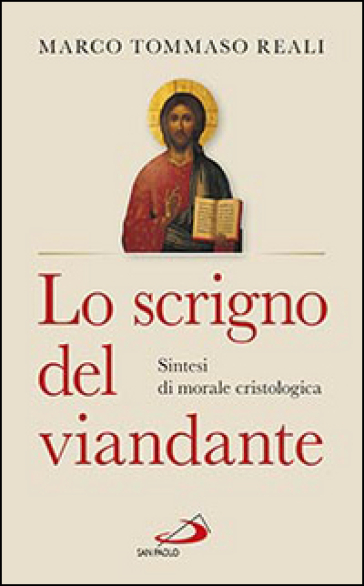 Lo scrigno del viandante. Sintesi di morale cristologica - Marco Tommaso Reali