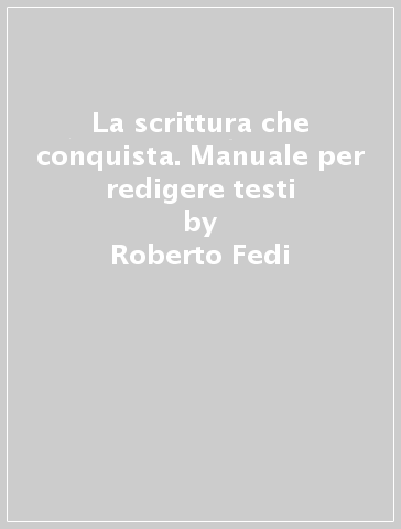 La scrittura che conquista. Manuale per redigere testi - Roberto Fedi