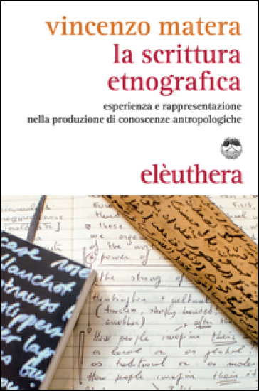 La scrittura etnografica. Esperienza e rappresentazione nella produzione di conoscenze antropologiche - Vincenzo Matera